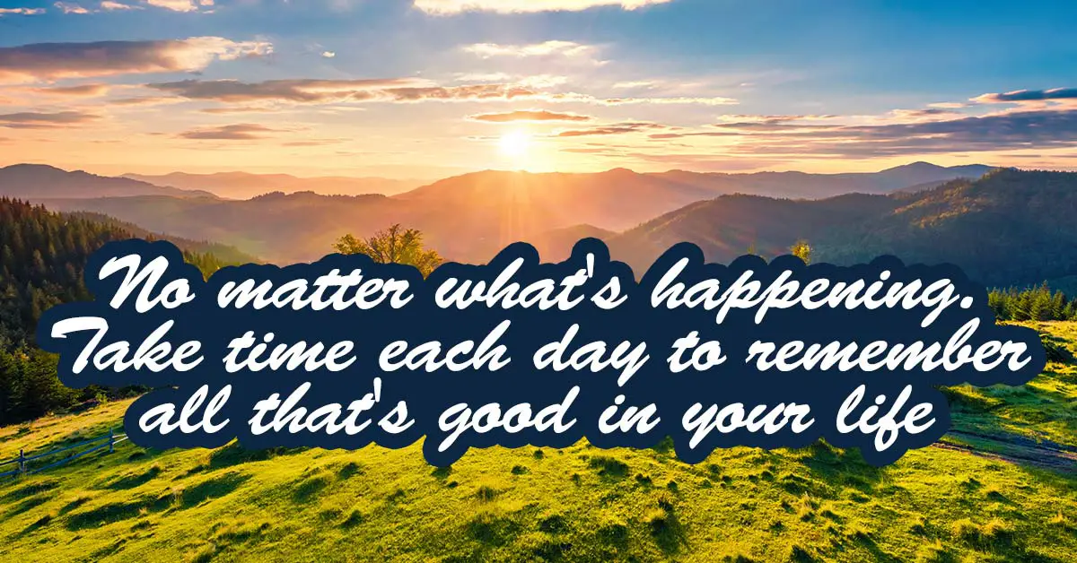 sun rising over mountains in the distance. Text overlays the image reading "No matter wha's happening. Take the time each day to remember all that's good in your life."
